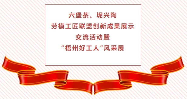 精彩預(yù)告！六堡茶、坭興陶勞模工匠聯(lián)盟創(chuàng)新成果展示交流活動(dòng)暨“梧州好工人”風(fēng)采展將于4月25日舉行